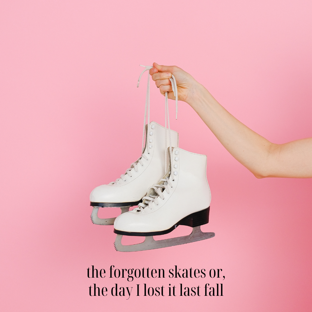 the forgotten skates or, the moment I lost it last fall…